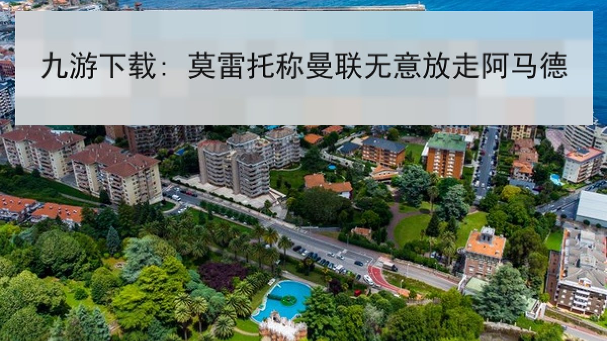 九游下载: 莫雷托称曼联无意放走阿马德 九游下载: 莫雷托称曼联无意放走阿马德