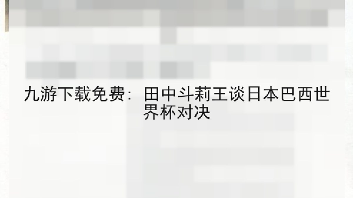 九游下载免费: 田中斗莉王谈日本巴西世界杯对决 九游下载免费: 田中斗莉王谈日本巴西世界杯对决