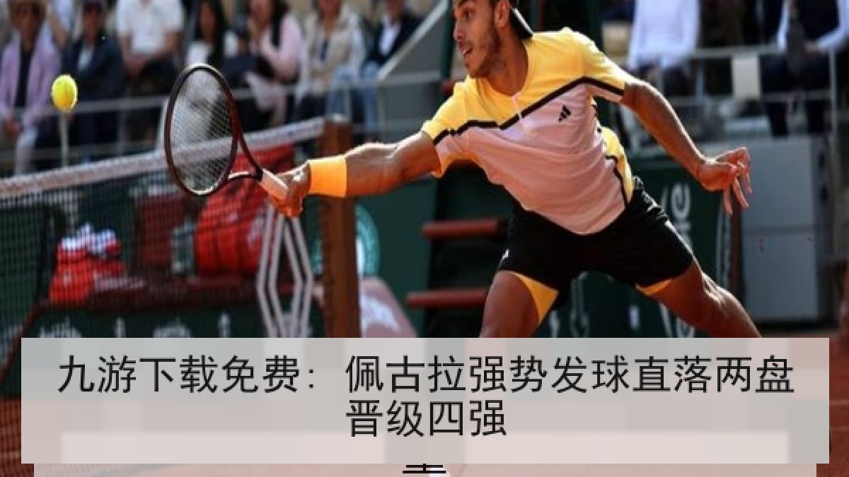 九游下载免费: 佩古拉强势发球直落两盘晋级四强 九游下载免费: 佩古拉强势发球直落两盘晋级四强