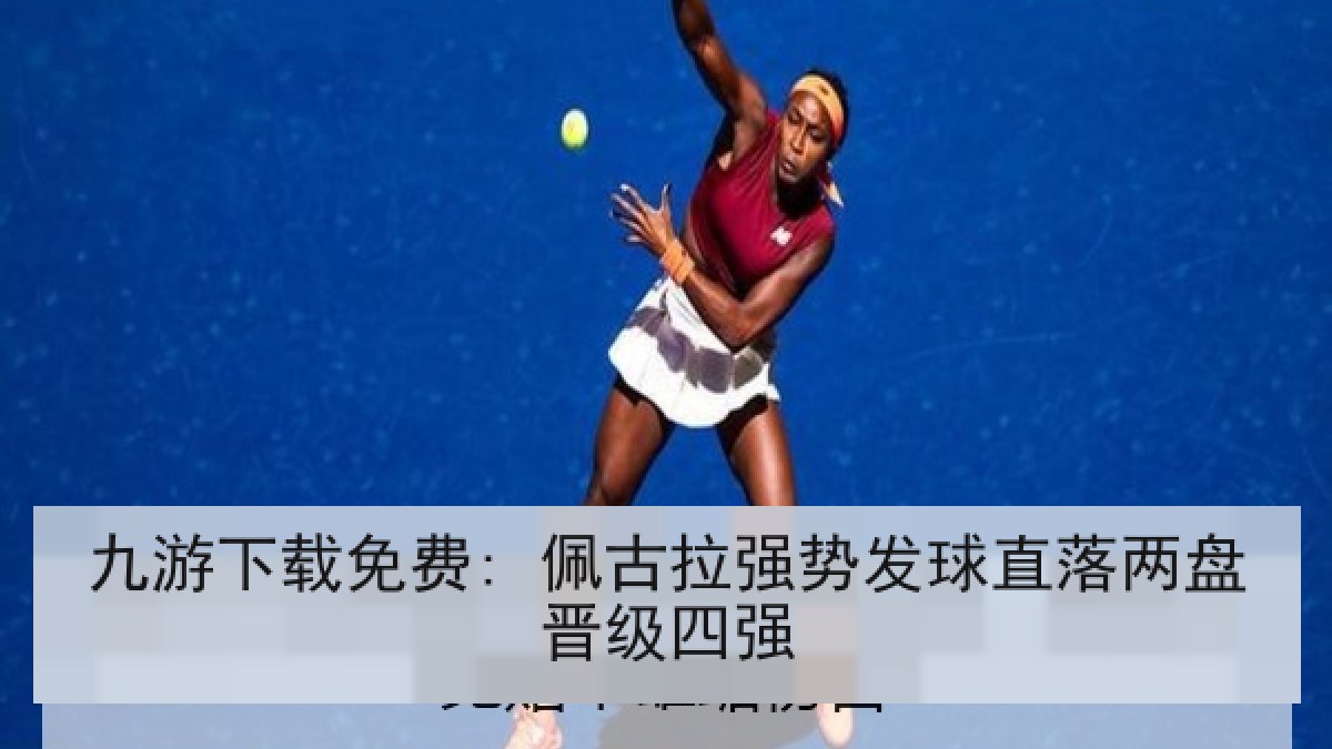 九游下载免费: 佩古拉强势发球直落两盘晋级四强