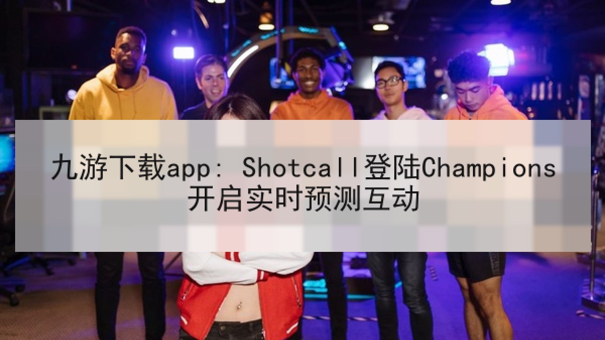 九游下载app: Shotcall登陆Champions开启实时预测互动