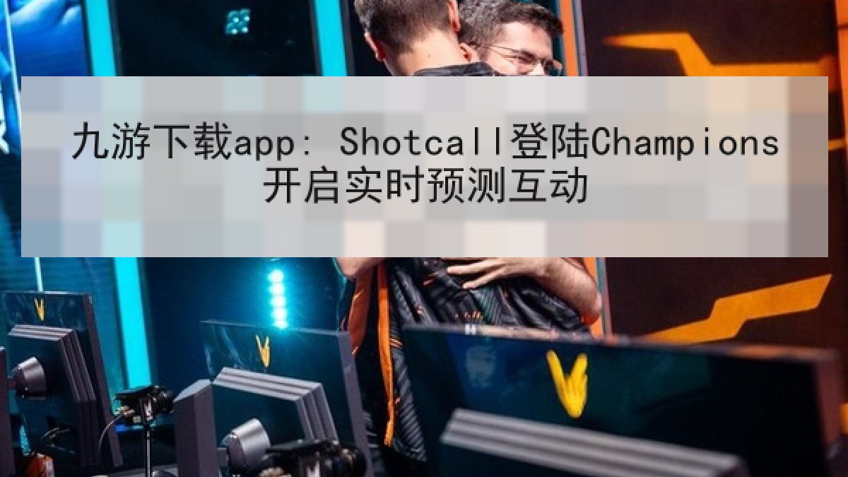 九游下载app: Shotcall登陆Champions开启实时预测互动