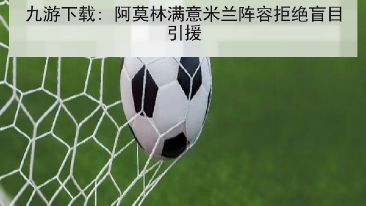 九游下载: 阿莫林满意米兰阵容拒绝盲目引援