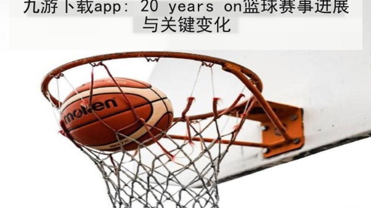 九游下载app: 20 years on篮球赛事进展与关键变化