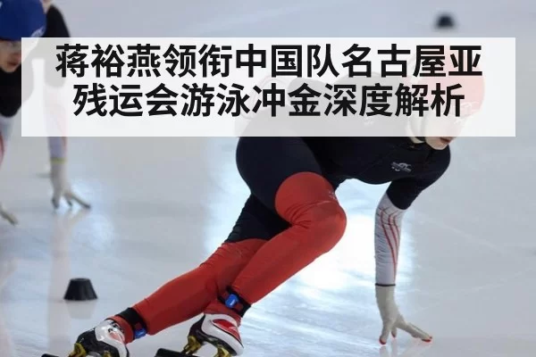 蒋裕燕领衔中国队名古屋亚残运会游泳冲金深度解析